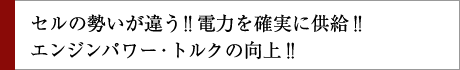 セルの勢いが違う!!電力を確実に供給!!エンジンパワー・トルクの向上!!